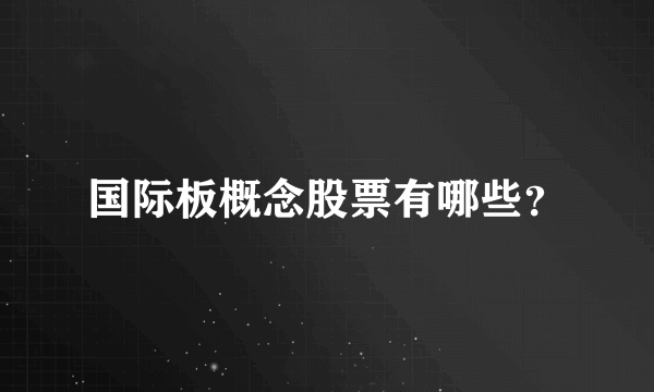 国际板概念股票有哪些？