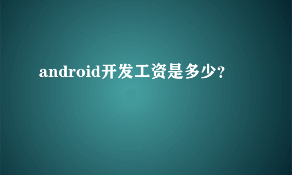 android开发工资是多少？