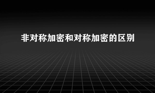 非对称加密和对称加密的区别