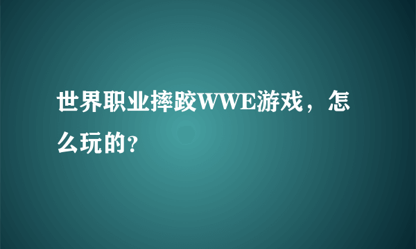 世界职业摔跤WWE游戏，怎么玩的？