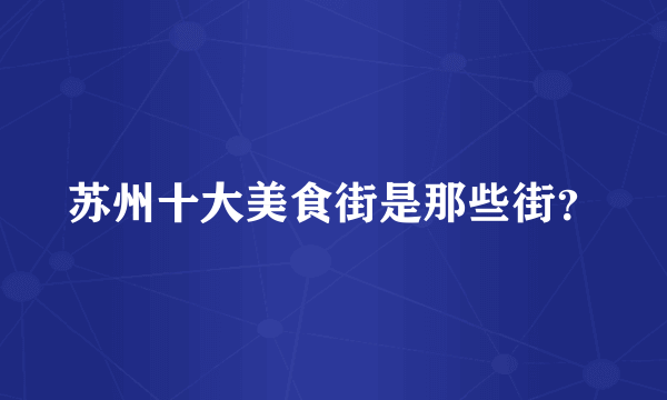 苏州十大美食街是那些街？