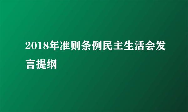 2018年准则条例民主生活会发言提纲