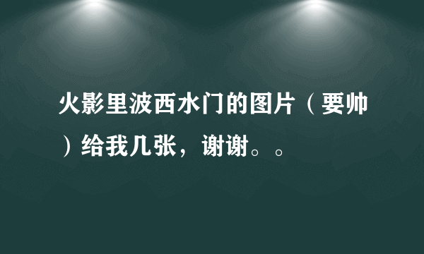 火影里波西水门的图片（要帅）给我几张，谢谢。。