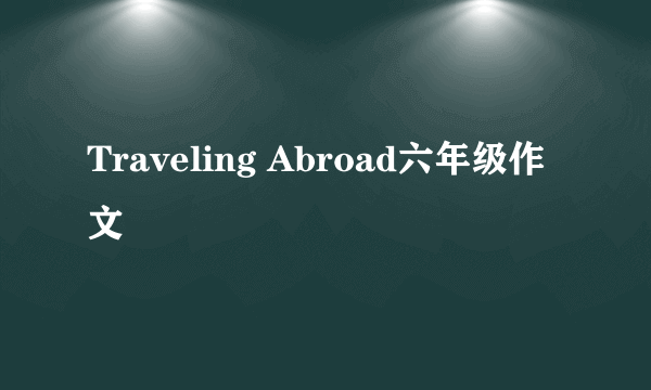 Traveling Abroad六年级作文