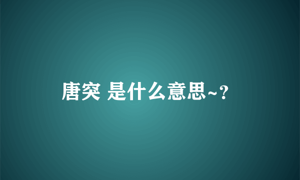 唐突 是什么意思~？