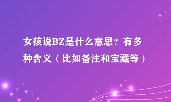 女孩说BZ是什么意思？有多种含义（比如备注和宝藏等）