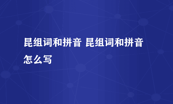 昆组词和拼音 昆组词和拼音怎么写