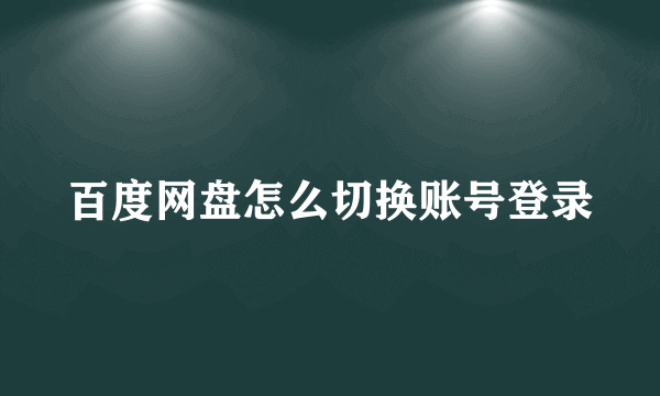 百度网盘怎么切换账号登录