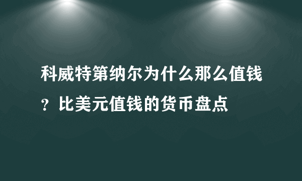 科威特第纳尔为什么那么值钱？比美元值钱的货币盘点 