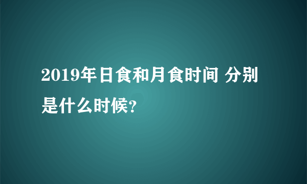 2019年日食和月食时间 分别是什么时候？