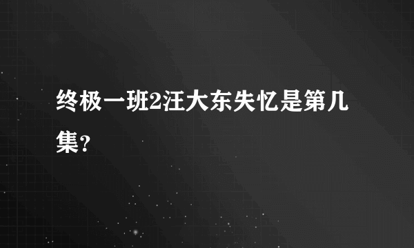 终极一班2汪大东失忆是第几集？