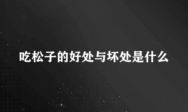 吃松子的好处与坏处是什么