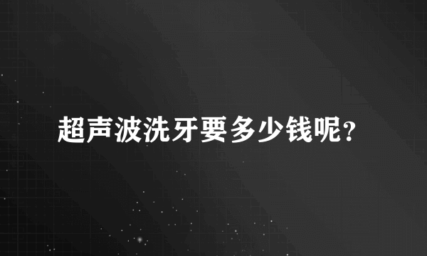 超声波洗牙要多少钱呢？
