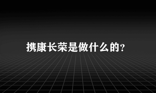 携康长荣是做什么的？