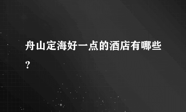 舟山定海好一点的酒店有哪些？