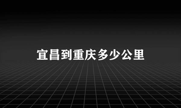 宜昌到重庆多少公里