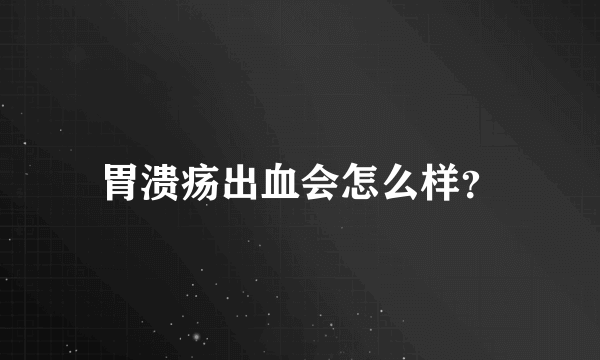 胃溃疡出血会怎么样？