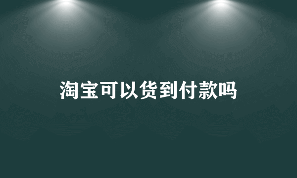 淘宝可以货到付款吗