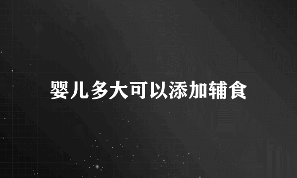 婴儿多大可以添加辅食