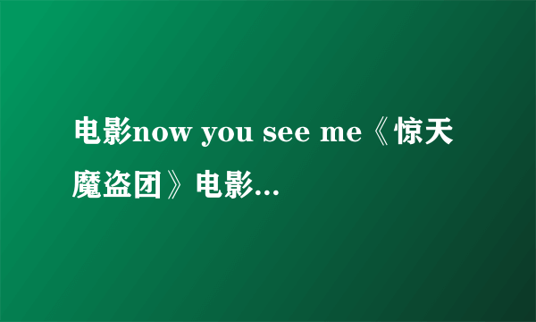 电影now you see me《惊天魔盗团》电影 原声-中文字幕版-完整版！观看地址！！急在线等