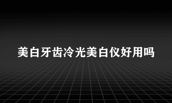 美白牙齿冷光美白仪好用吗