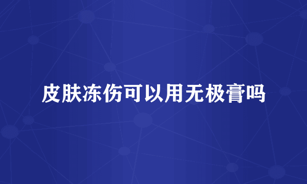 皮肤冻伤可以用无极膏吗