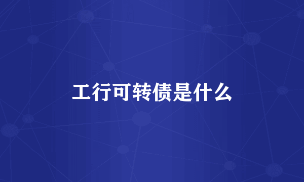 工行可转债是什么