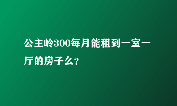 公主岭300每月能租到一室一厅的房子么？