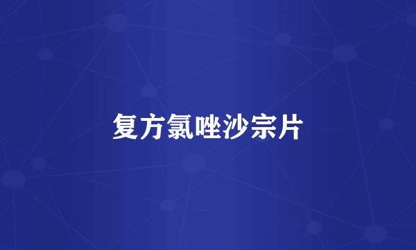 复方氯唑沙宗片