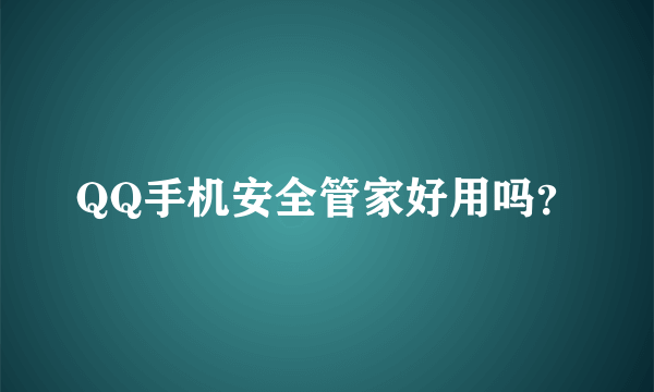 QQ手机安全管家好用吗？