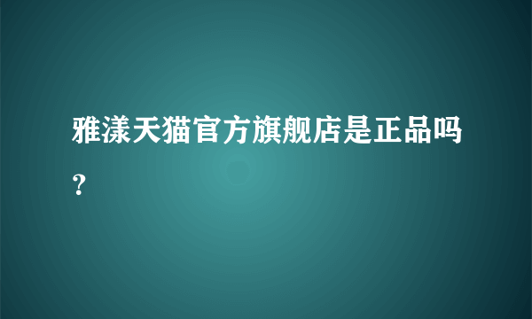 雅漾天猫官方旗舰店是正品吗？
