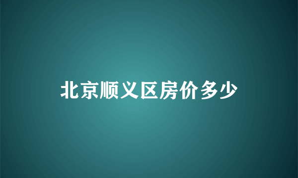 北京顺义区房价多少