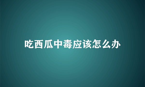 吃西瓜中毒应该怎么办