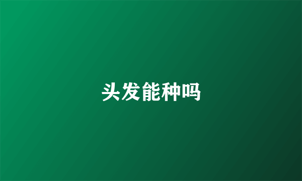头发能种吗