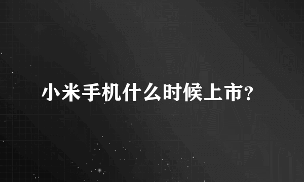 小米手机什么时候上市？