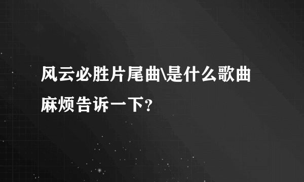 风云必胜片尾曲\是什么歌曲麻烦告诉一下？