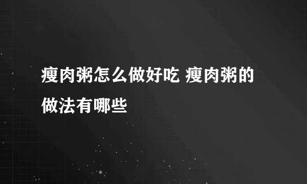 瘦肉粥怎么做好吃 瘦肉粥的做法有哪些