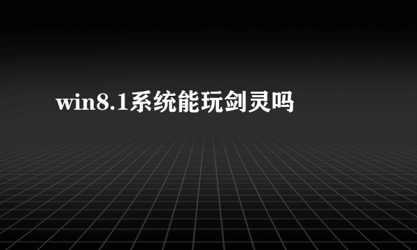 win8.1系统能玩剑灵吗