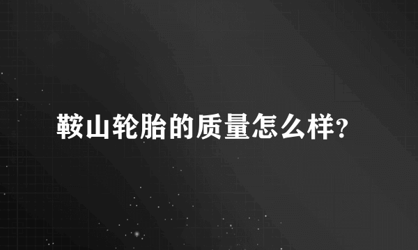 鞍山轮胎的质量怎么样？