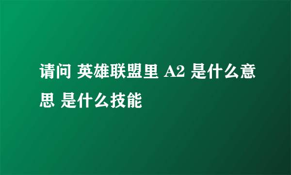 请问 英雄联盟里 A2 是什么意思 是什么技能