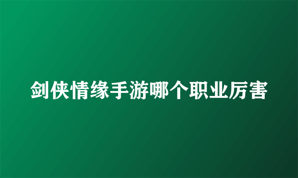 剑侠情缘手游哪个职业厉害