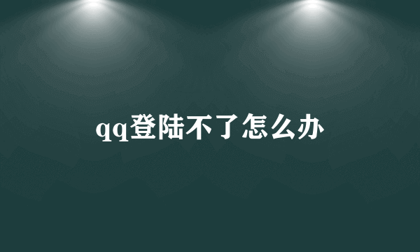 qq登陆不了怎么办