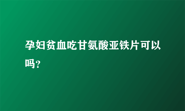孕妇贫血吃甘氨酸亚铁片可以吗？
