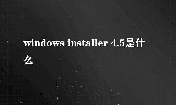 windows installer 4.5是什么