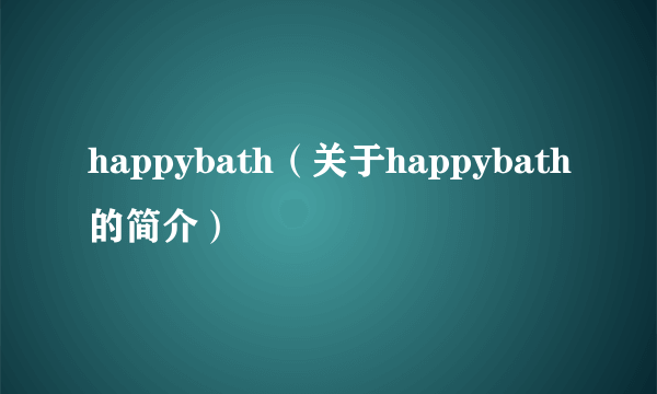 happybath（关于happybath的简介）