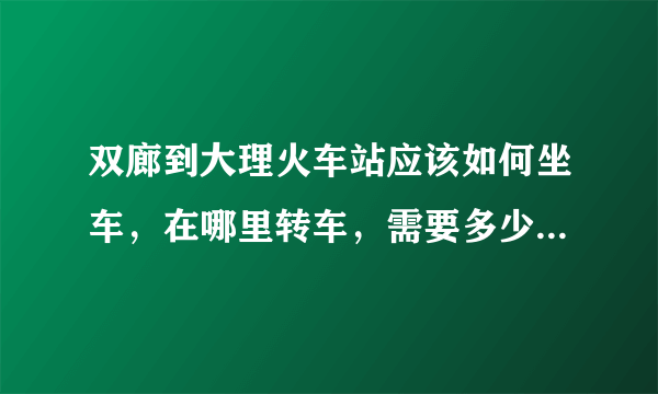 双廊到大理火车站应该如何坐车，在哪里转车，需要多少时间?最晚一班车市什么时候？