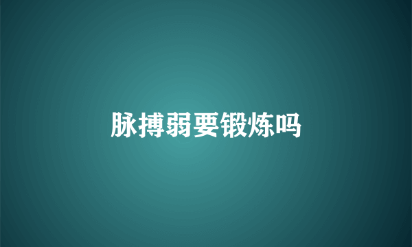 脉搏弱要锻炼吗