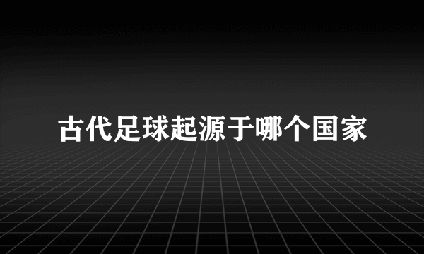 古代足球起源于哪个国家