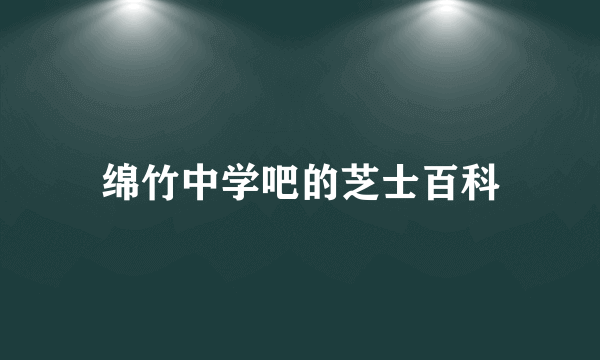 绵竹中学吧的芝士百科