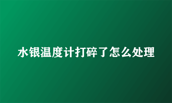 水银温度计打碎了怎么处理